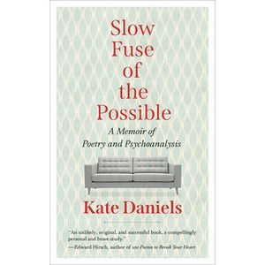 Slow Fuse of the Possible: A Memoir of Poetry and Psychoanalysis -- Kate Daniels